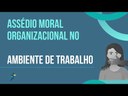 Apresentação sobre o Assédio Moral Organizacional no Ambiente de Trabalho